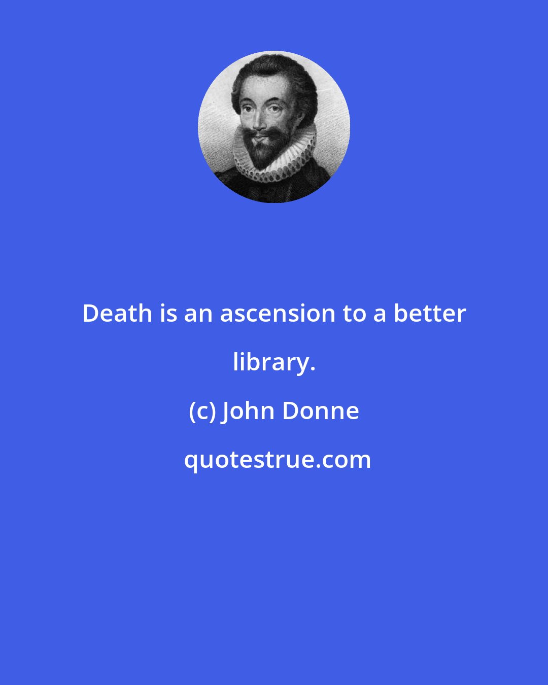 John Donne: Death is an ascension to a better library.