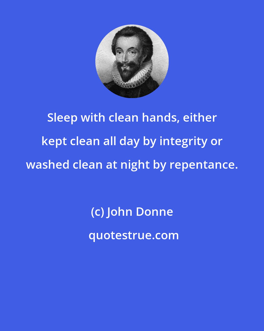 John Donne: Sleep with clean hands, either kept clean all day by integrity or washed clean at night by repentance.