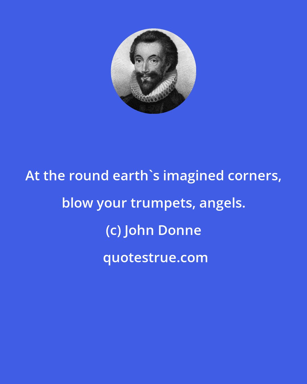 John Donne: At the round earth's imagined corners, blow your trumpets, angels.