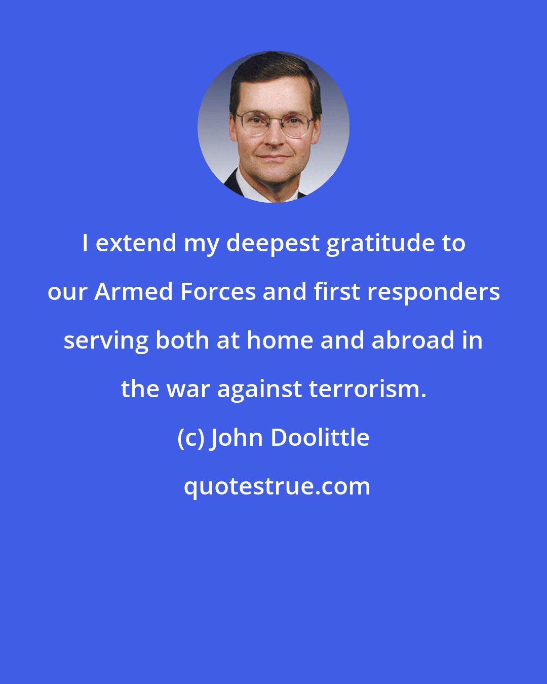 John Doolittle: I extend my deepest gratitude to our Armed Forces and first responders serving both at home and abroad in the war against terrorism.