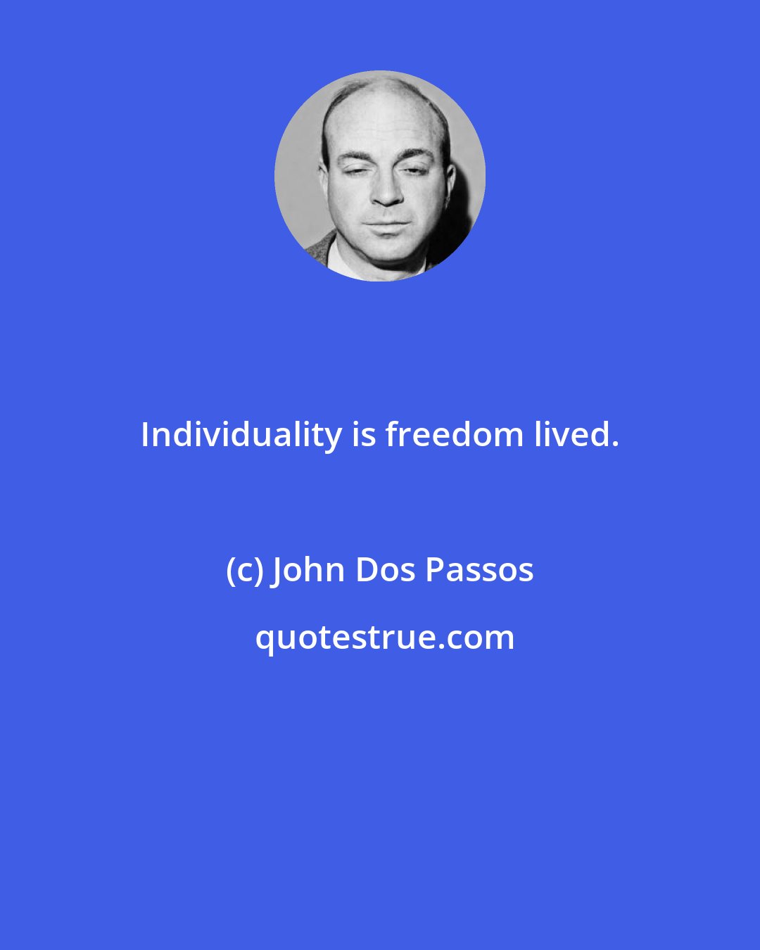 John Dos Passos: Individuality is freedom lived.