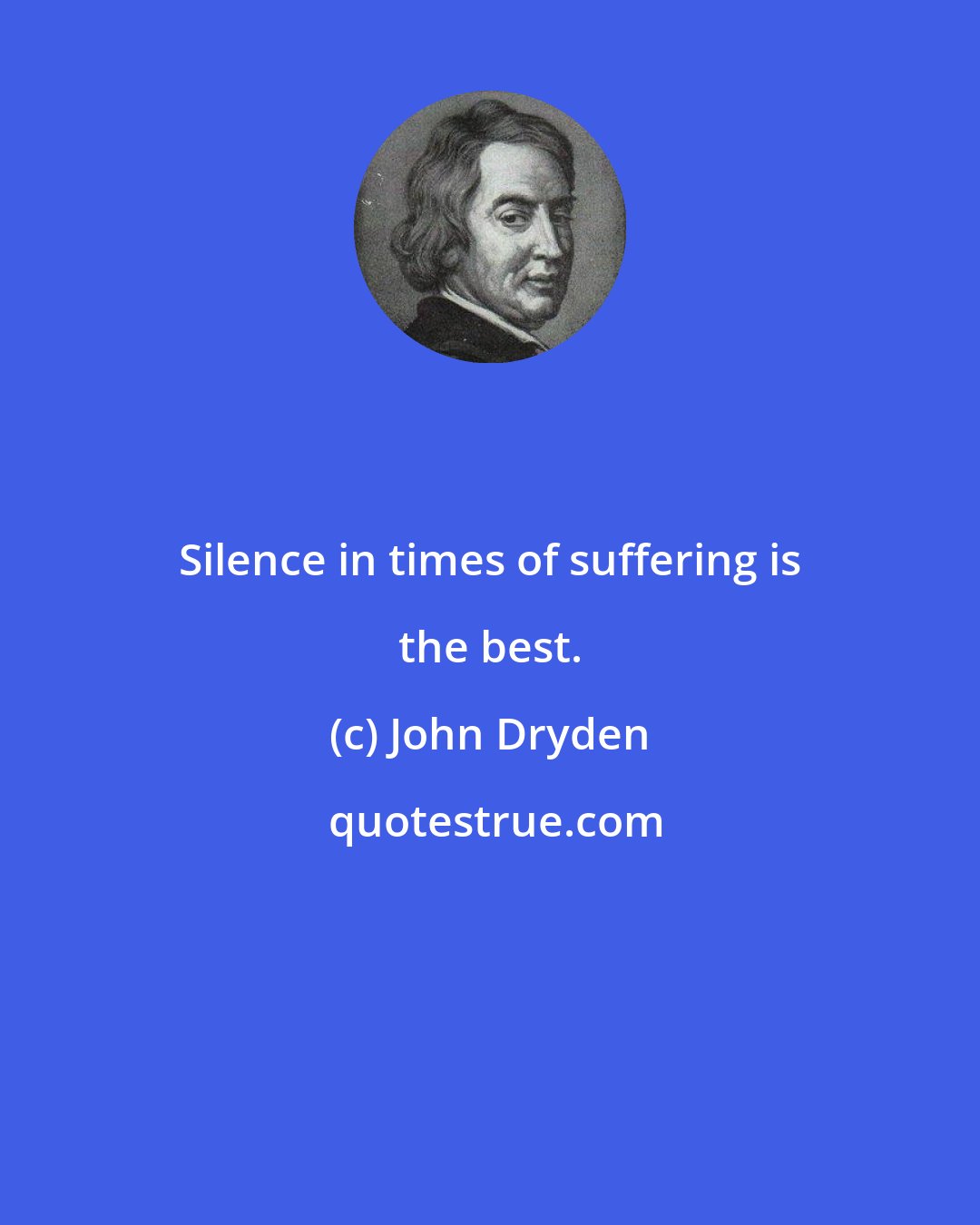 John Dryden: Silence in times of suffering is the best.