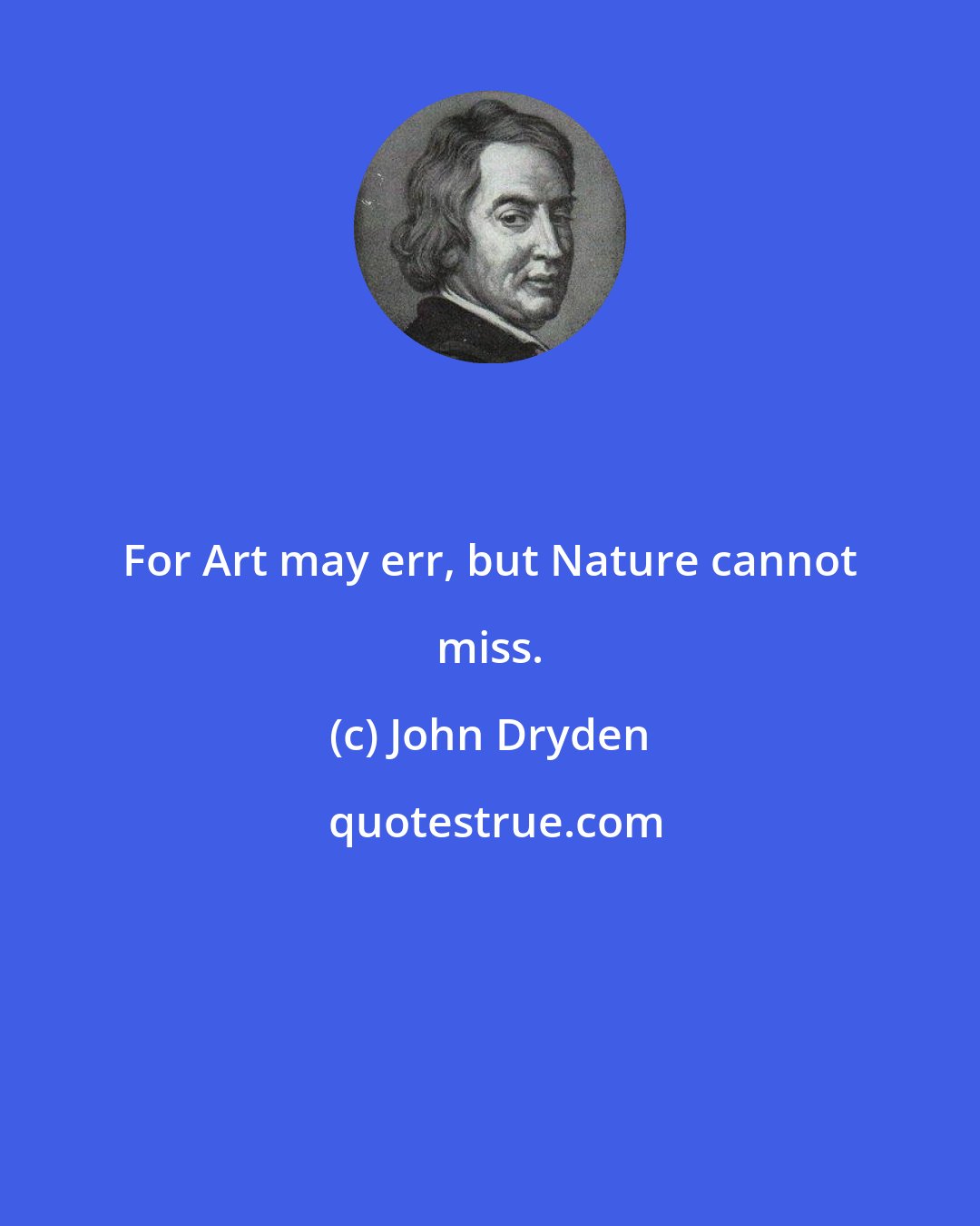 John Dryden: For Art may err, but Nature cannot miss.