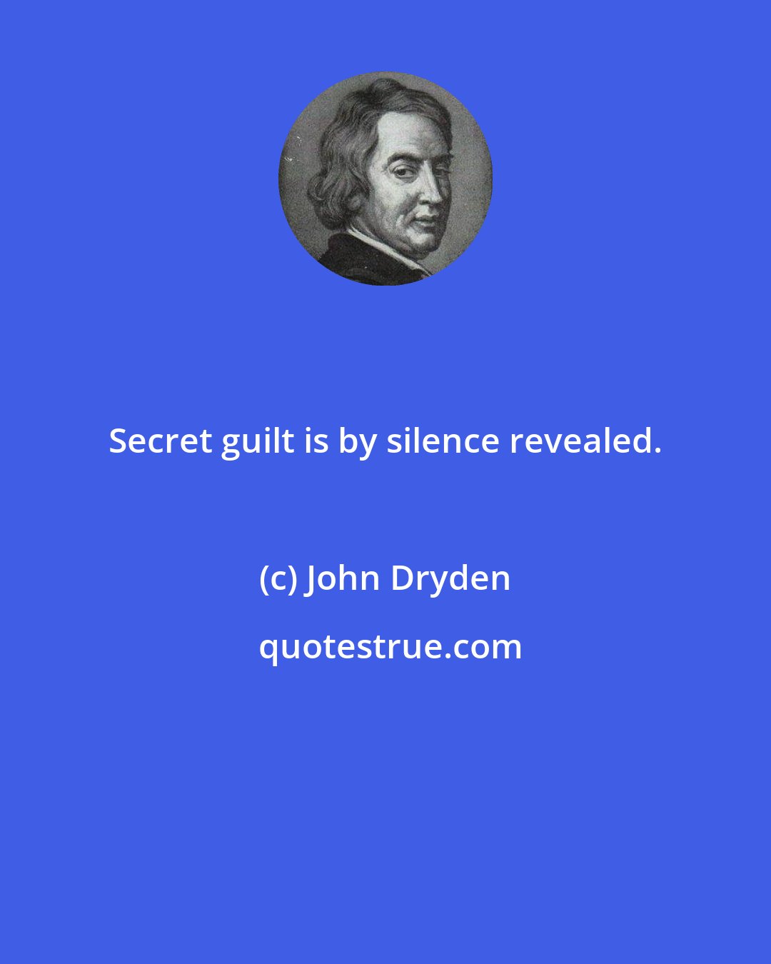 John Dryden: Secret guilt is by silence revealed.