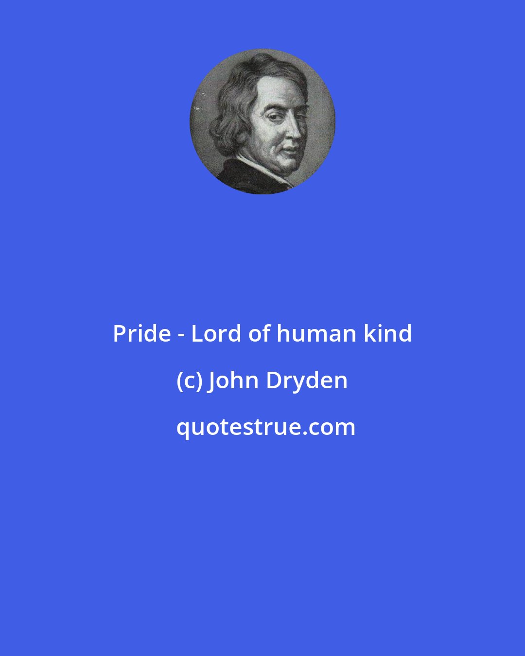 John Dryden: Pride - Lord of human kind