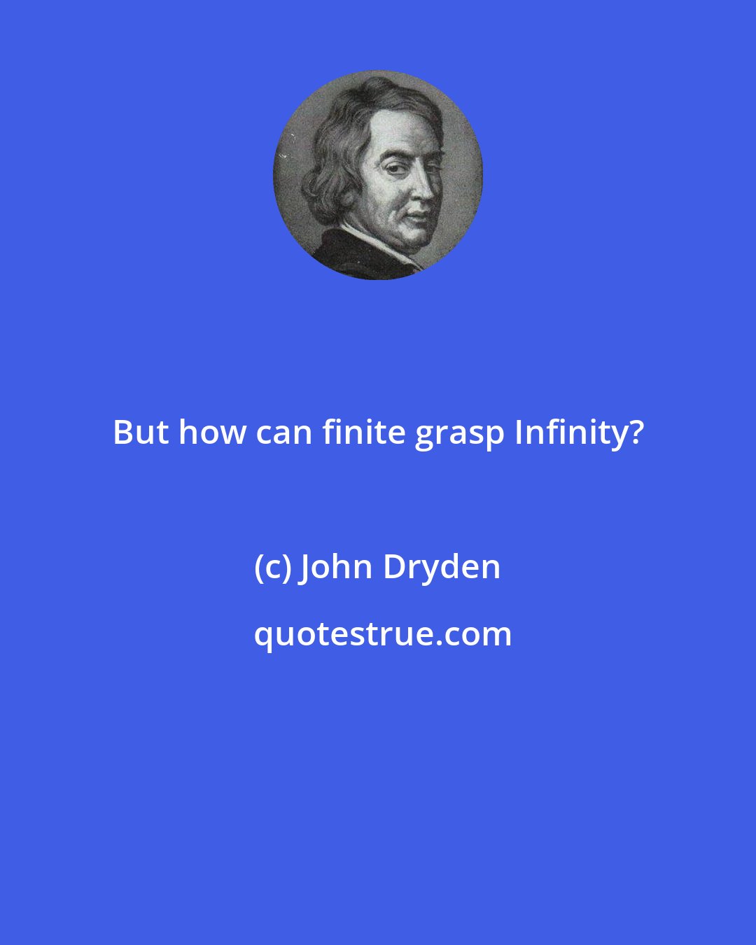 John Dryden: But how can finite grasp Infinity?