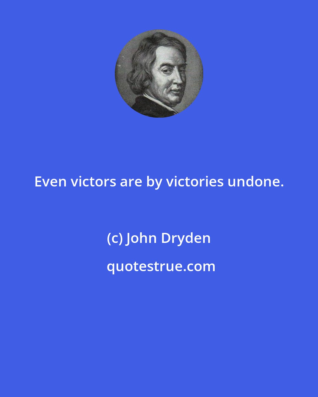 John Dryden: Even victors are by victories undone.