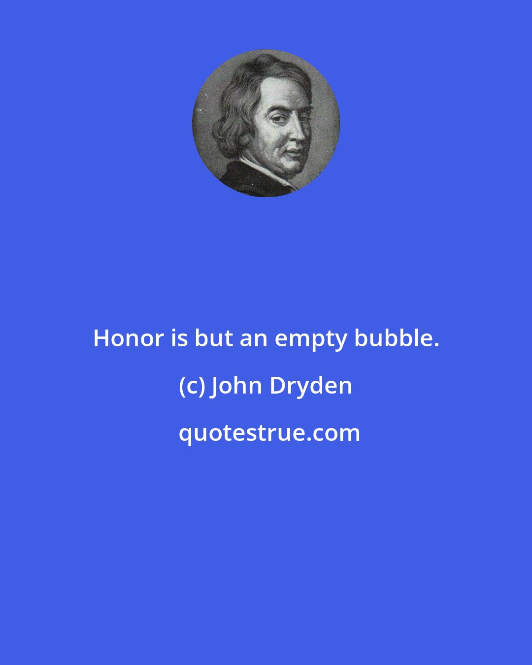 John Dryden: Honor is but an empty bubble.