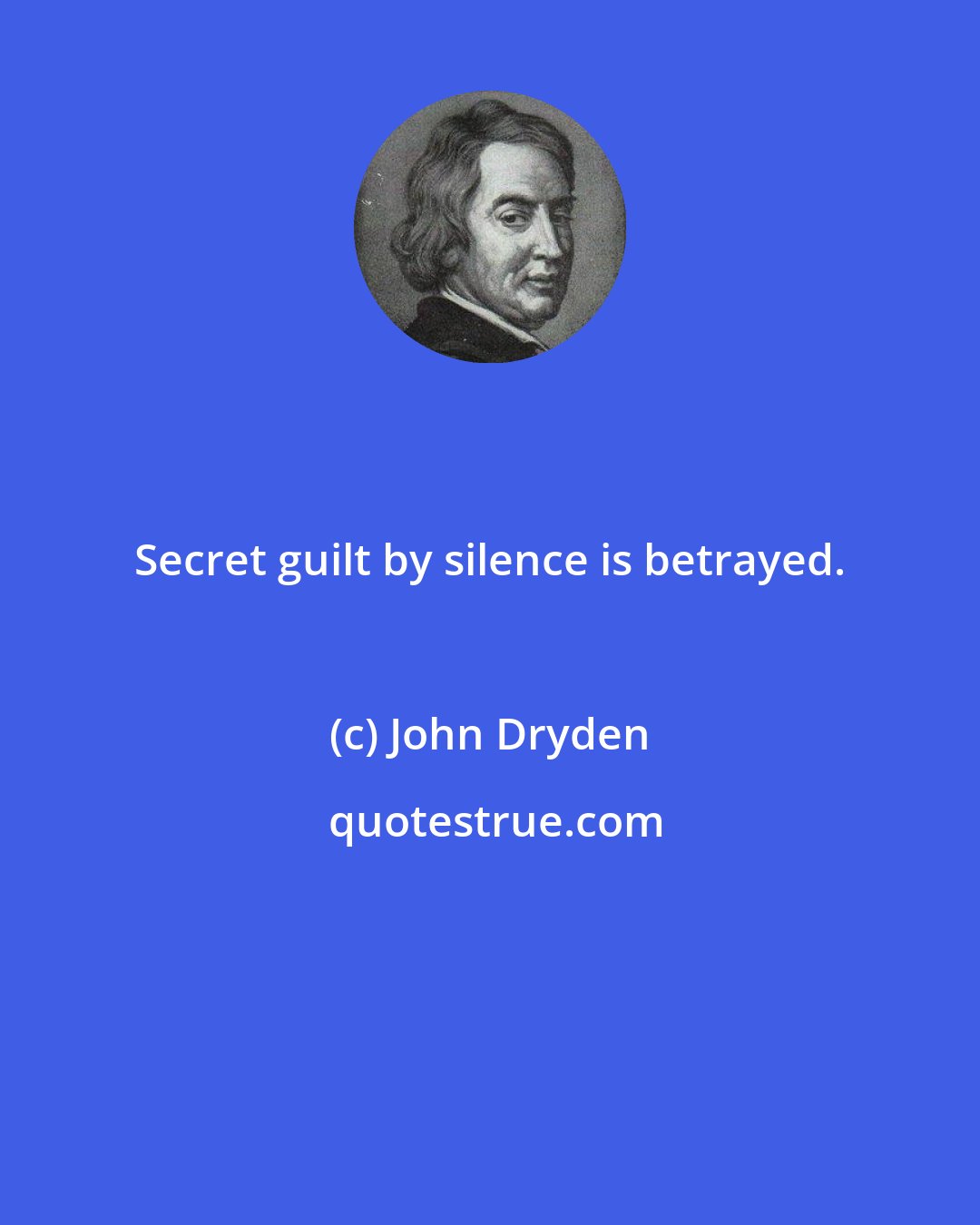 John Dryden: Secret guilt by silence is betrayed.