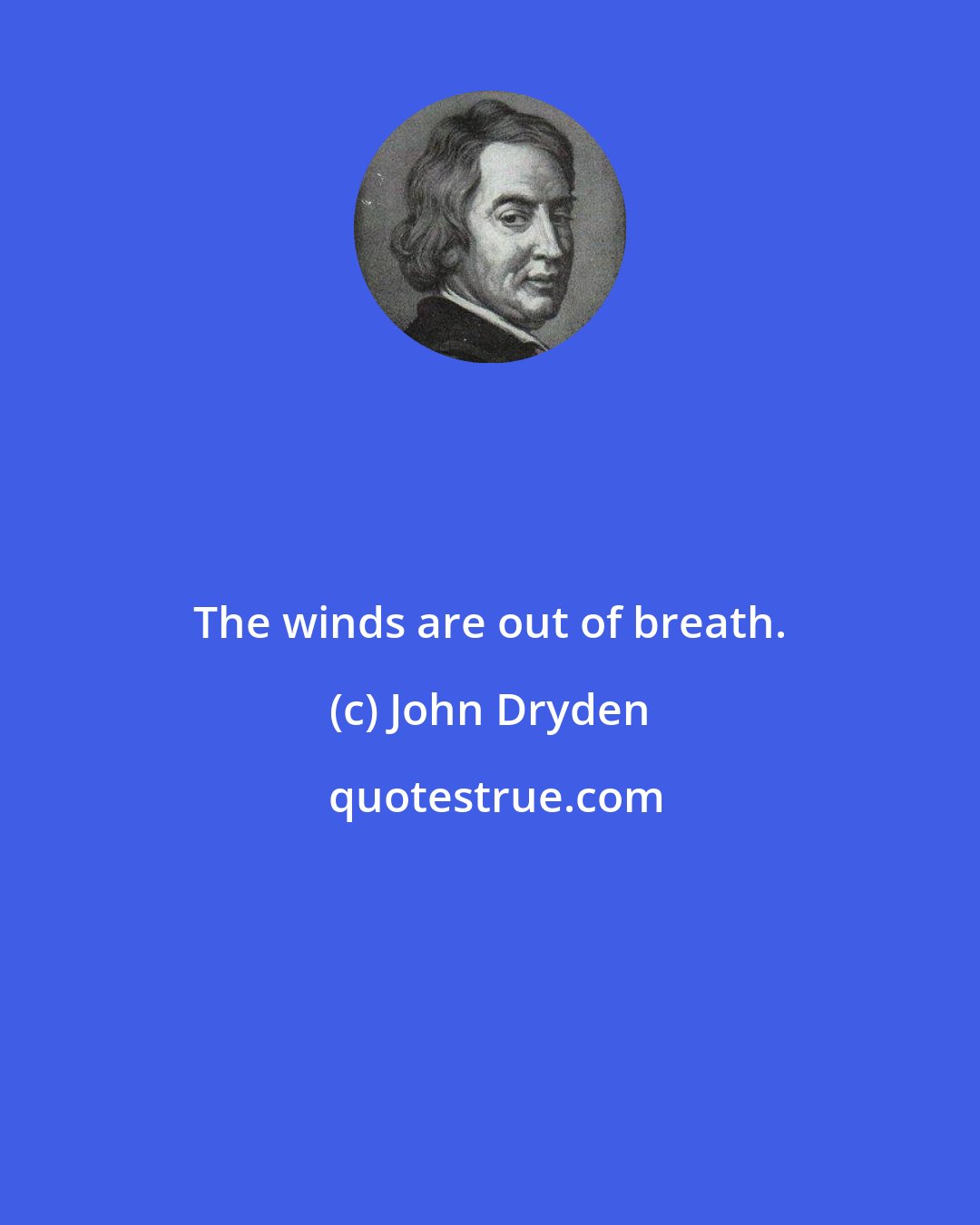 John Dryden: The winds are out of breath.