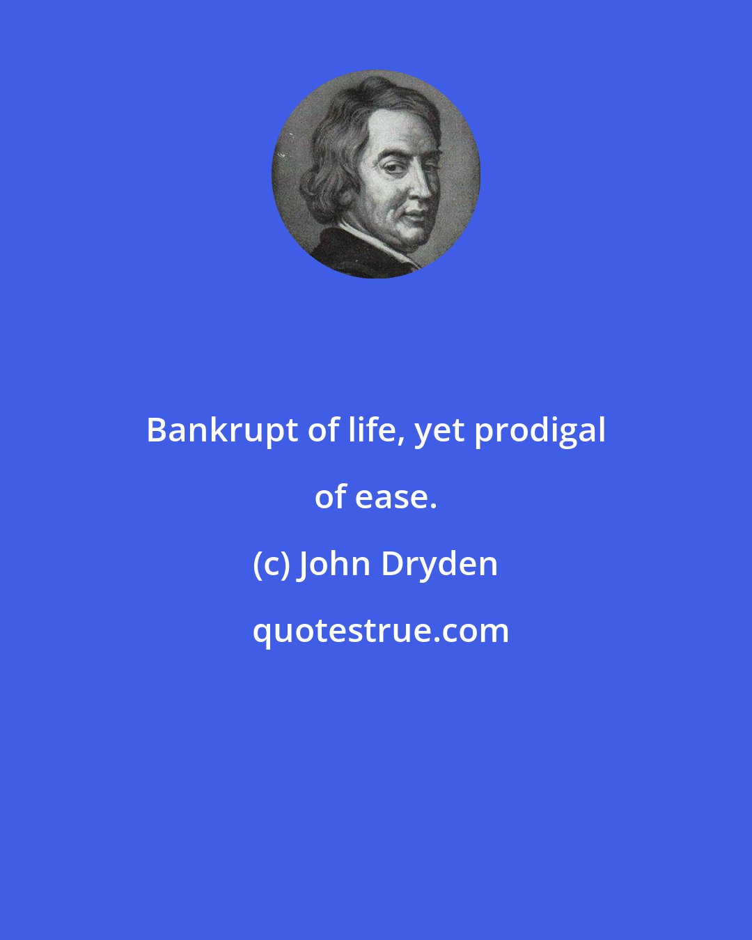 John Dryden: Bankrupt of life, yet prodigal of ease.