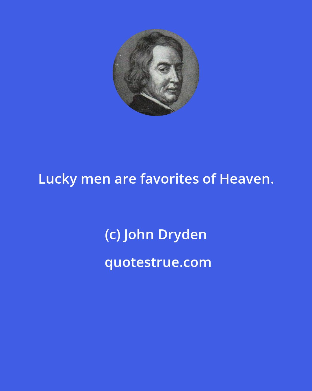 John Dryden: Lucky men are favorites of Heaven.