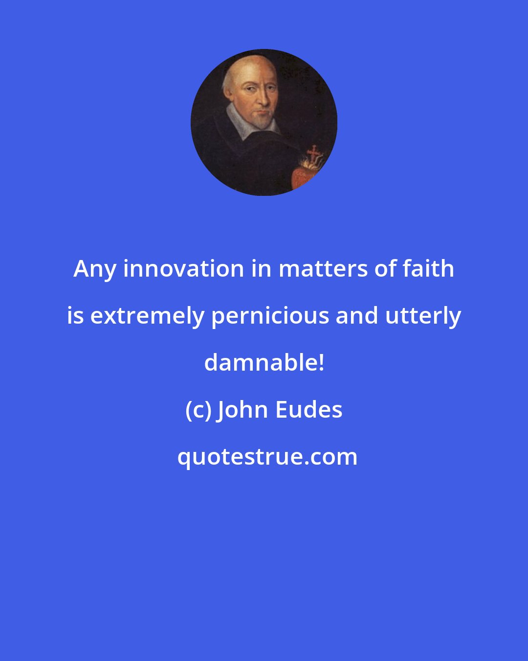 John Eudes: Any innovation in matters of faith is extremely pernicious and utterly damnable!