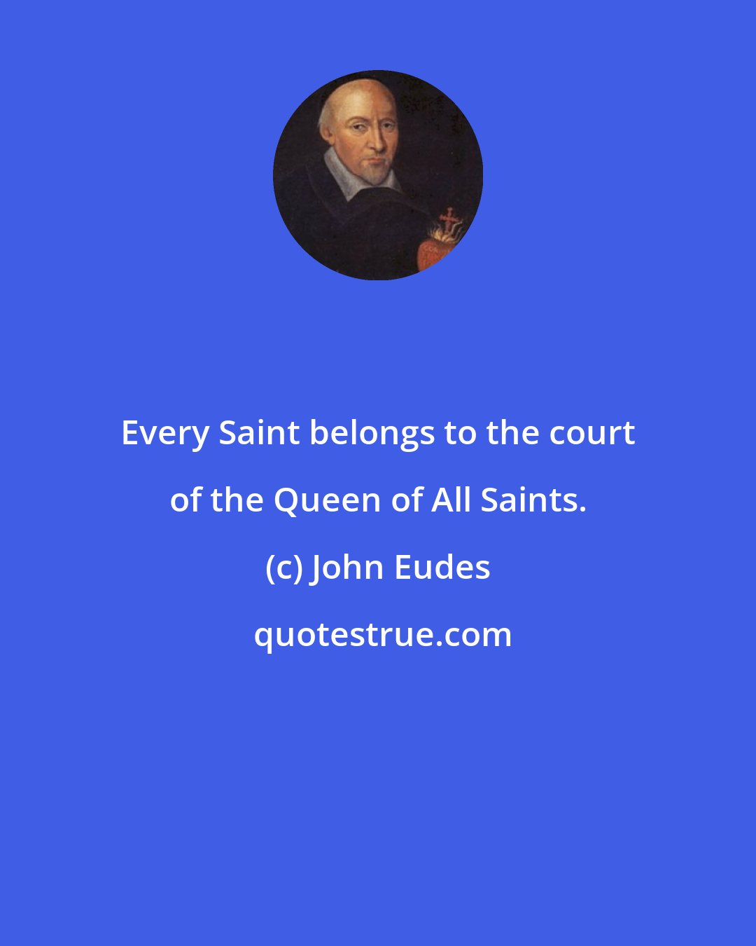 John Eudes: Every Saint belongs to the court of the Queen of All Saints.