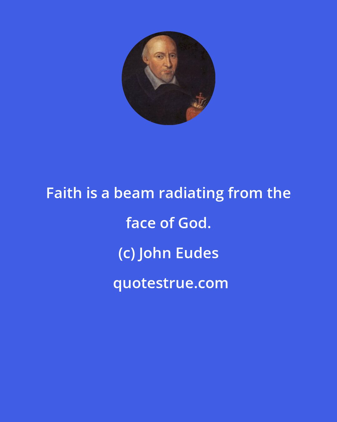 John Eudes: Faith is a beam radiating from the face of God.