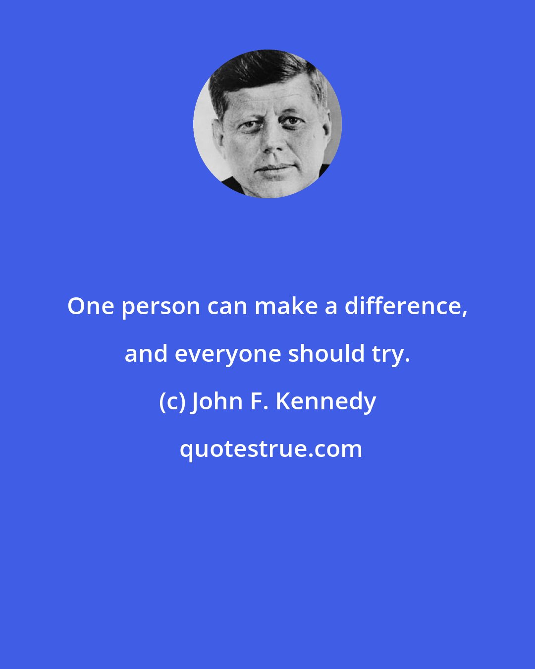 John F. Kennedy: One person can make a difference, and everyone should try.