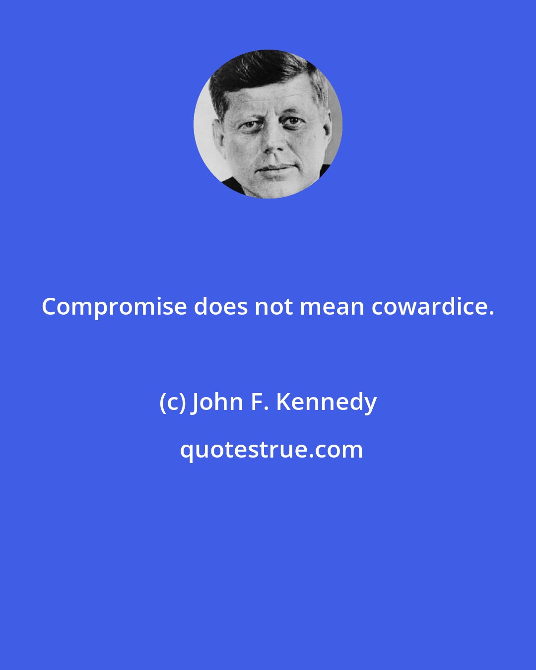 John F. Kennedy: Compromise does not mean cowardice.