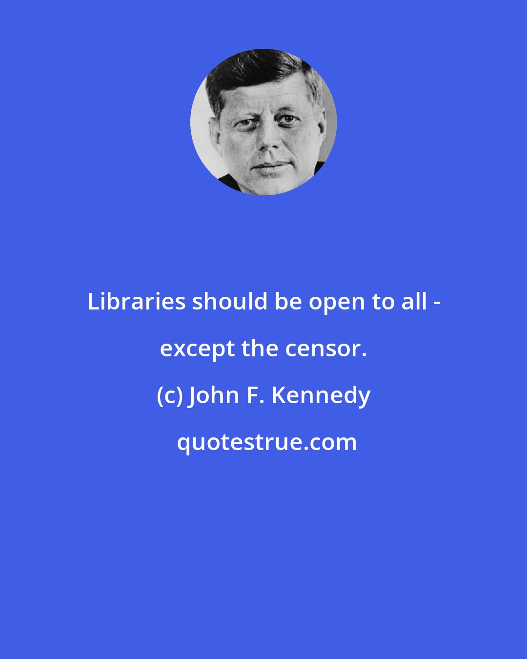 John F. Kennedy: Libraries should be open to all - except the censor.