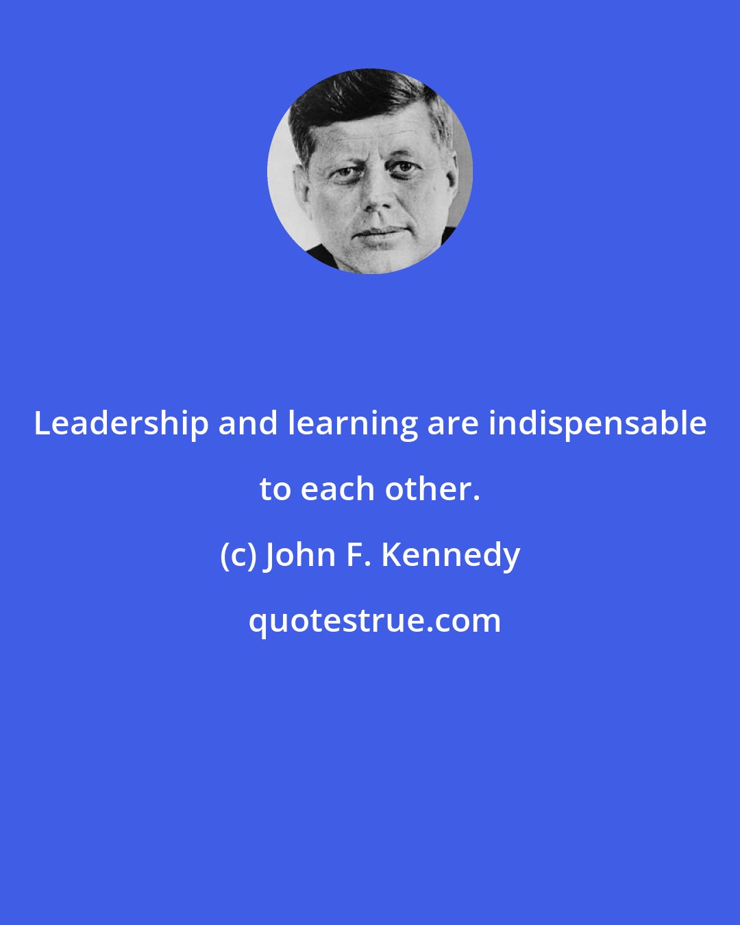 John F. Kennedy: Leadership and learning are indispensable to each other.