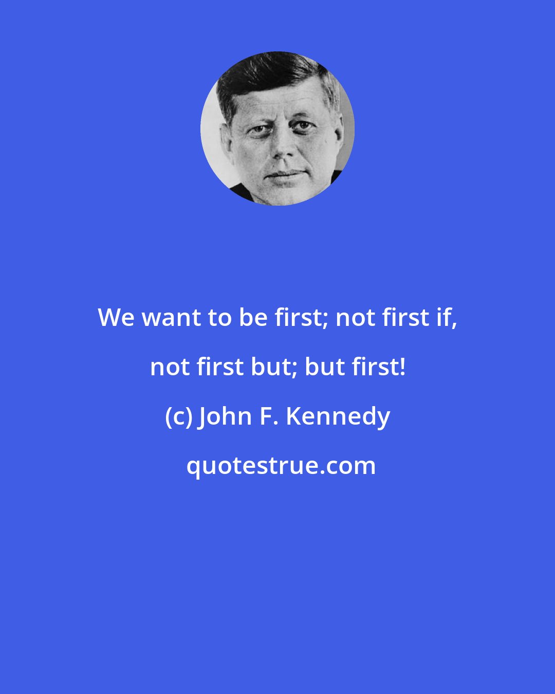 John F. Kennedy: We want to be first; not first if, not first but; but first!