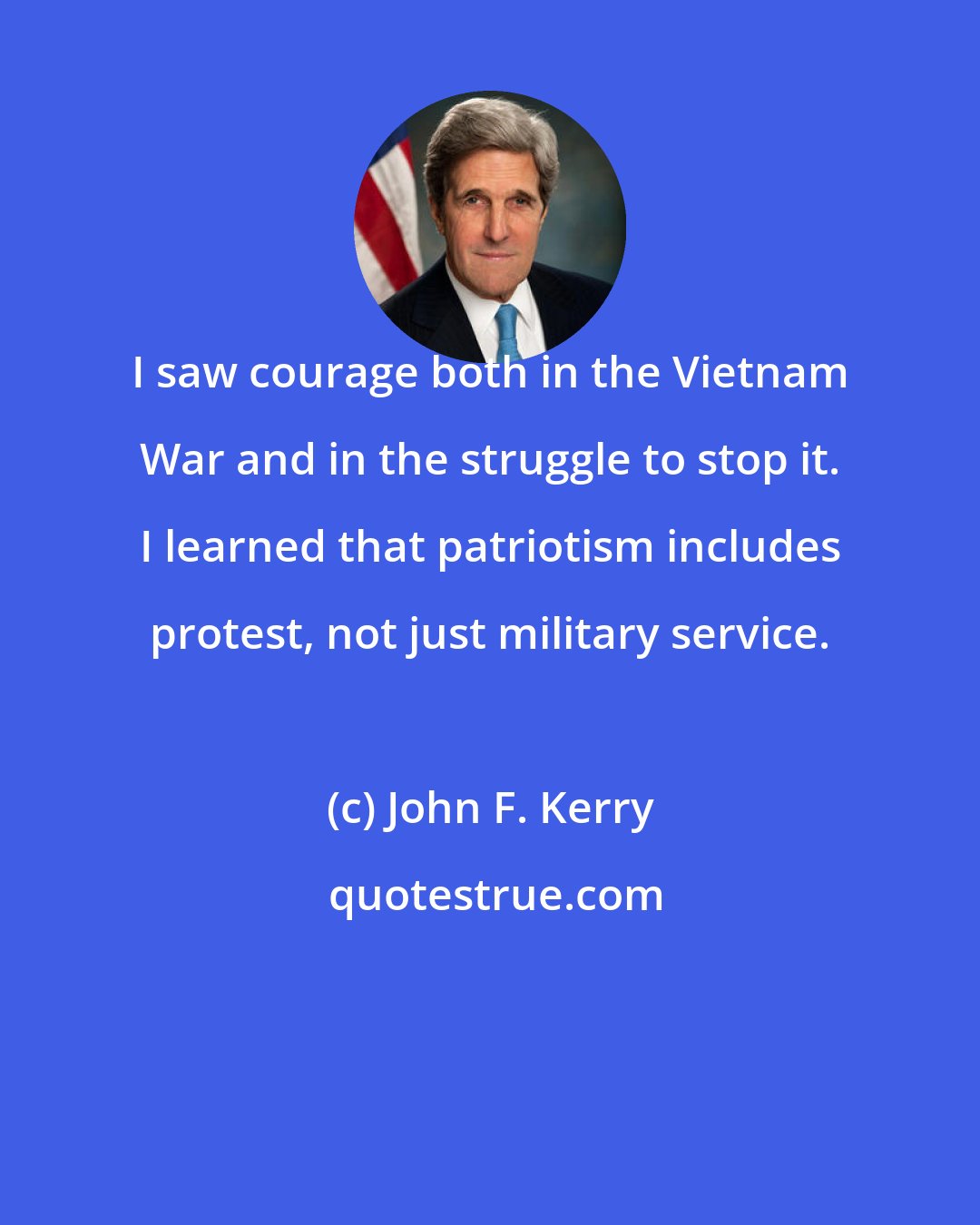 John F. Kerry: I saw courage both in the Vietnam War and in the struggle to stop it. I learned that patriotism includes protest, not just military service.