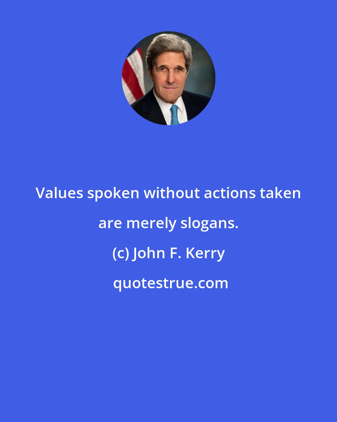 John F. Kerry: Values spoken without actions taken are merely slogans.