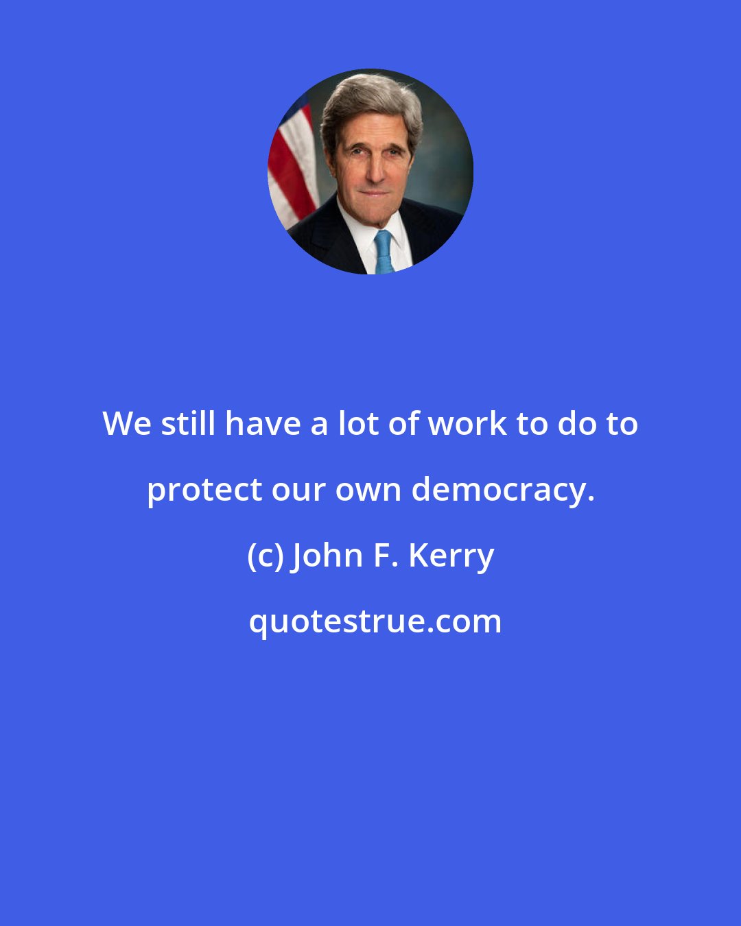 John F. Kerry: We still have a lot of work to do to protect our own democracy.