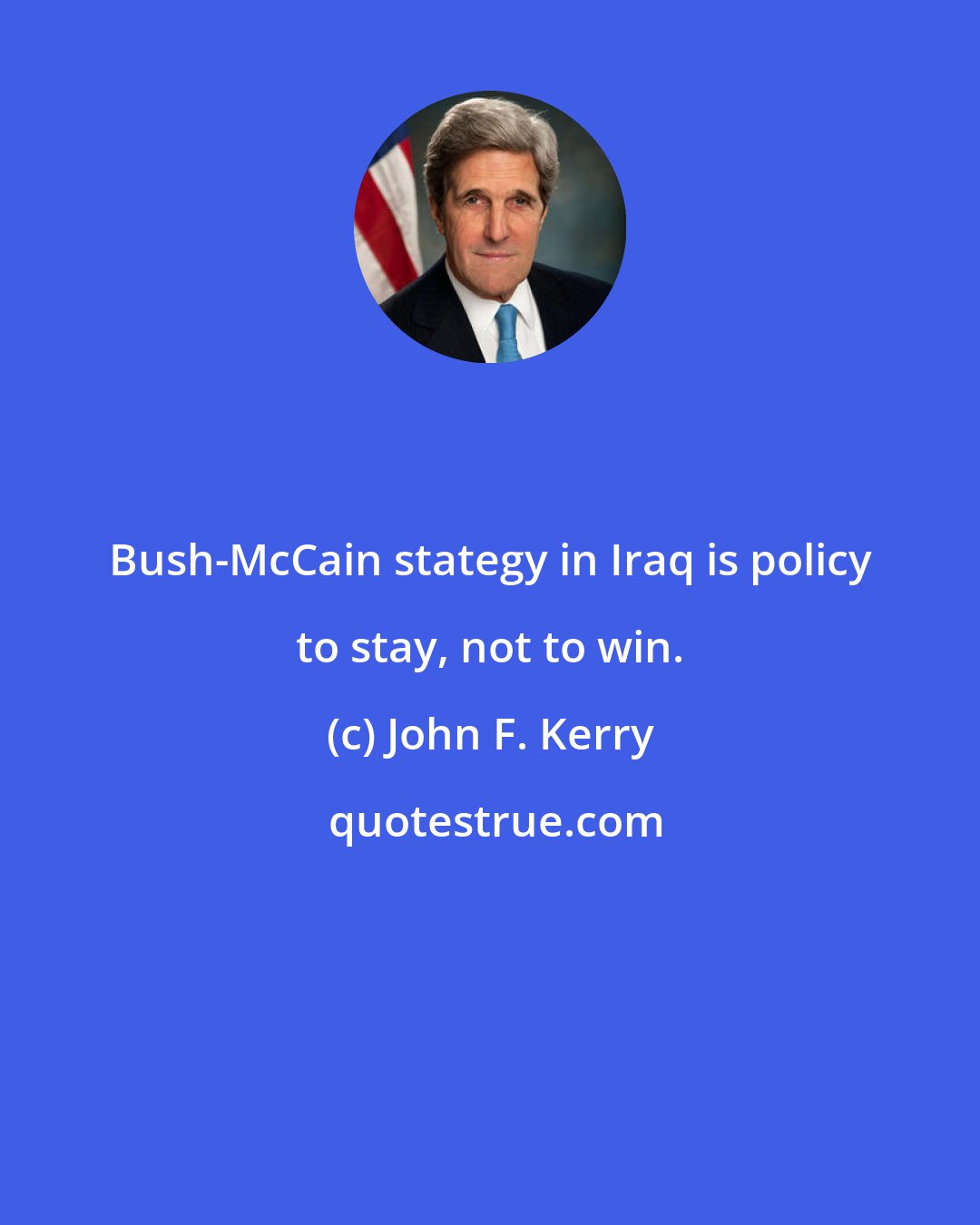 John F. Kerry: Bush-McCain stategy in Iraq is policy to stay, not to win.