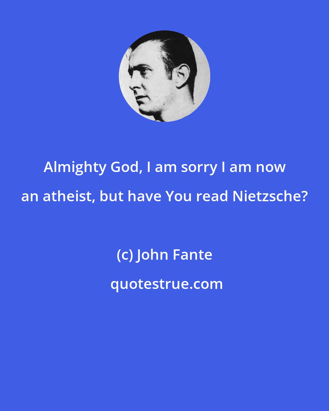 John Fante: Almighty God, I am sorry I am now an atheist, but have You read Nietzsche?