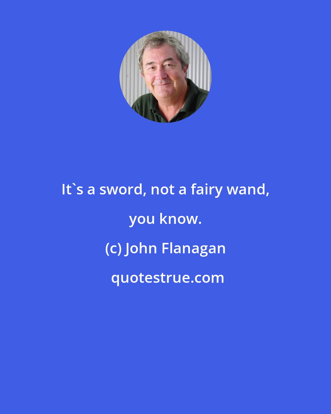 John Flanagan: It's a sword, not a fairy wand, you know.