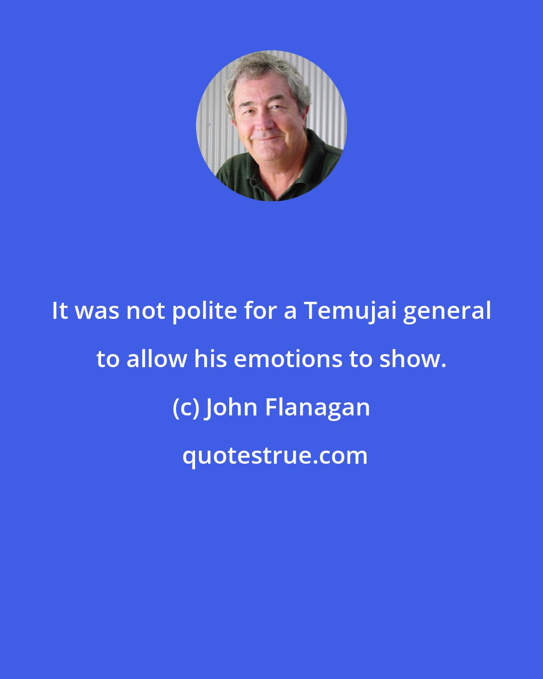 John Flanagan: It was not polite for a Temujai general to allow his emotions to show.