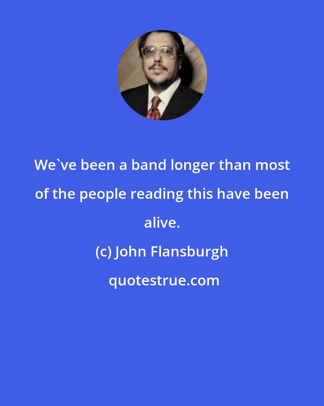 John Flansburgh: We've been a band longer than most of the people reading this have been alive.