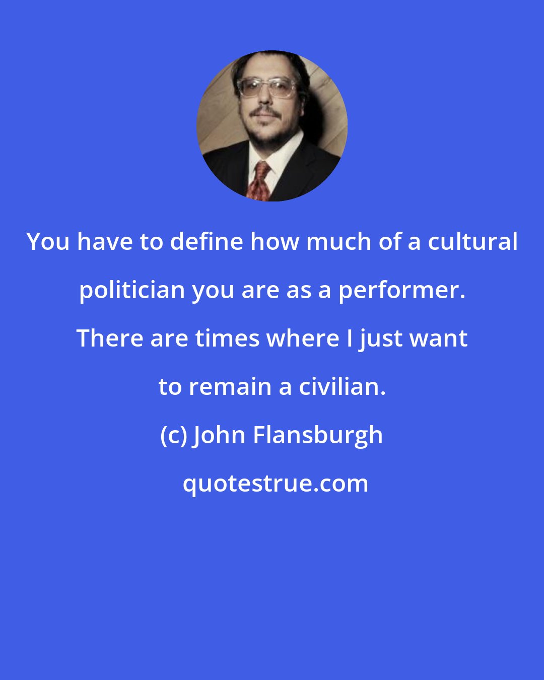 John Flansburgh: You have to define how much of a cultural politician you are as a performer. There are times where I just want to remain a civilian.