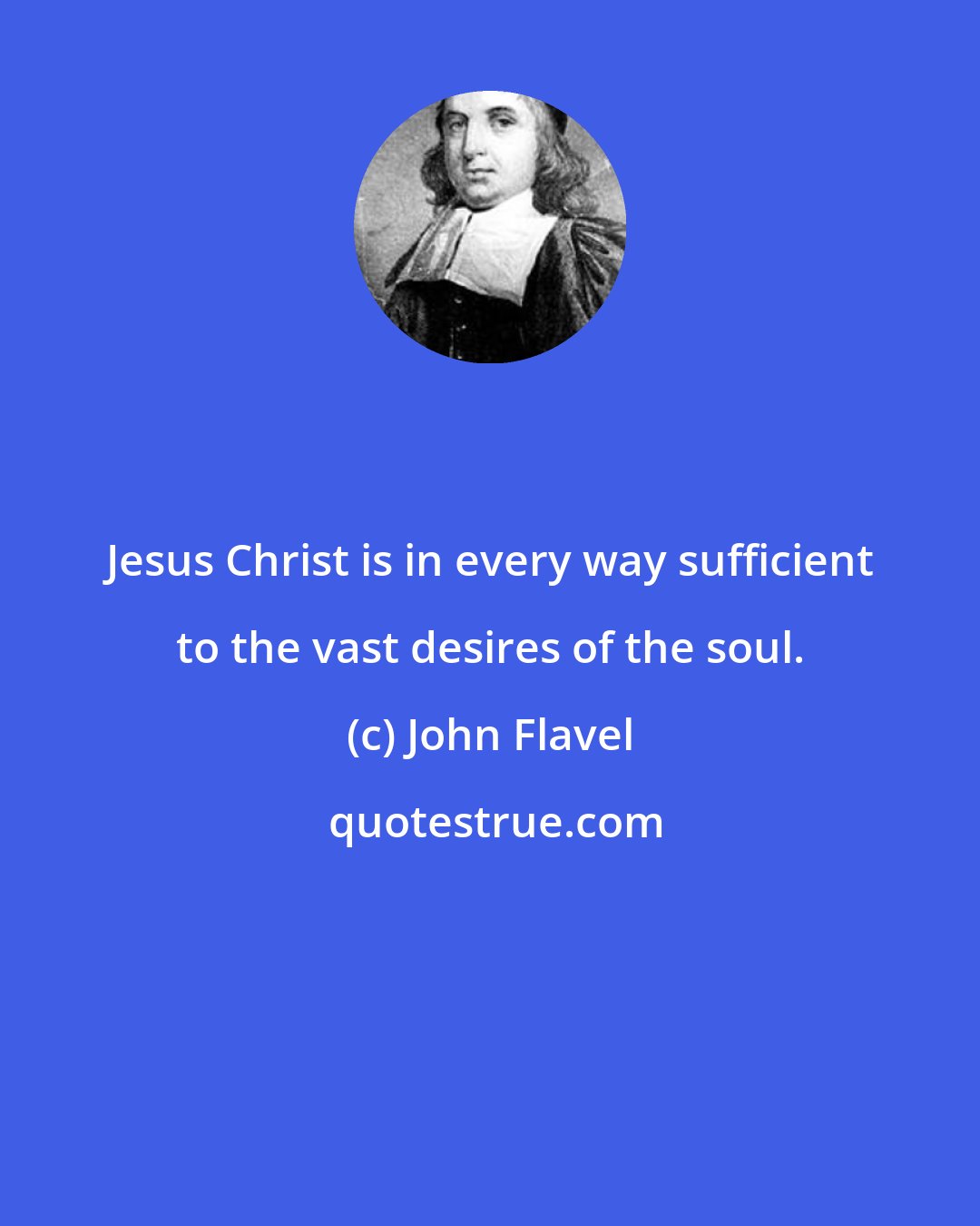 John Flavel: Jesus Christ is in every way sufficient to the vast desires of the soul.