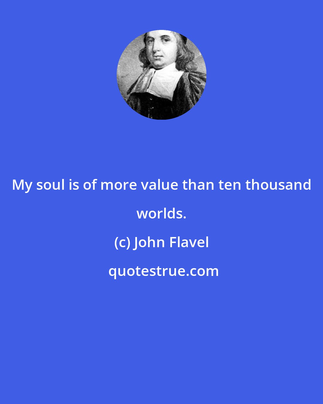 John Flavel: My soul is of more value than ten thousand worlds.