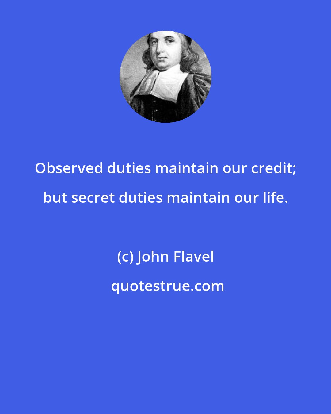 John Flavel: Observed duties maintain our credit; but secret duties maintain our life.