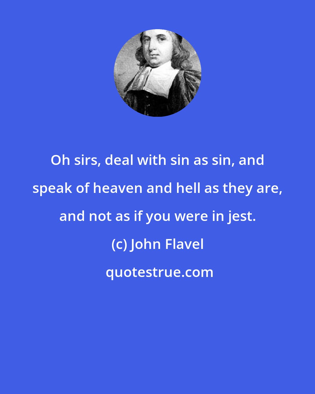 John Flavel: Oh sirs, deal with sin as sin, and speak of heaven and hell as they are, and not as if you were in jest.