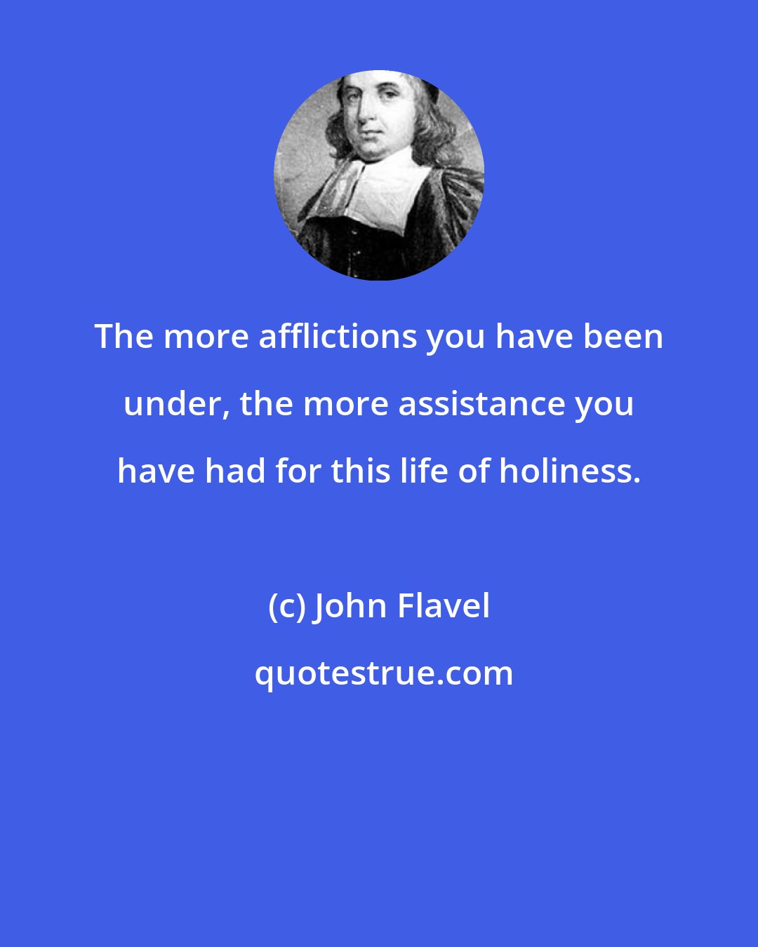 John Flavel: The more afflictions you have been under, the more assistance you have had for this life of holiness.