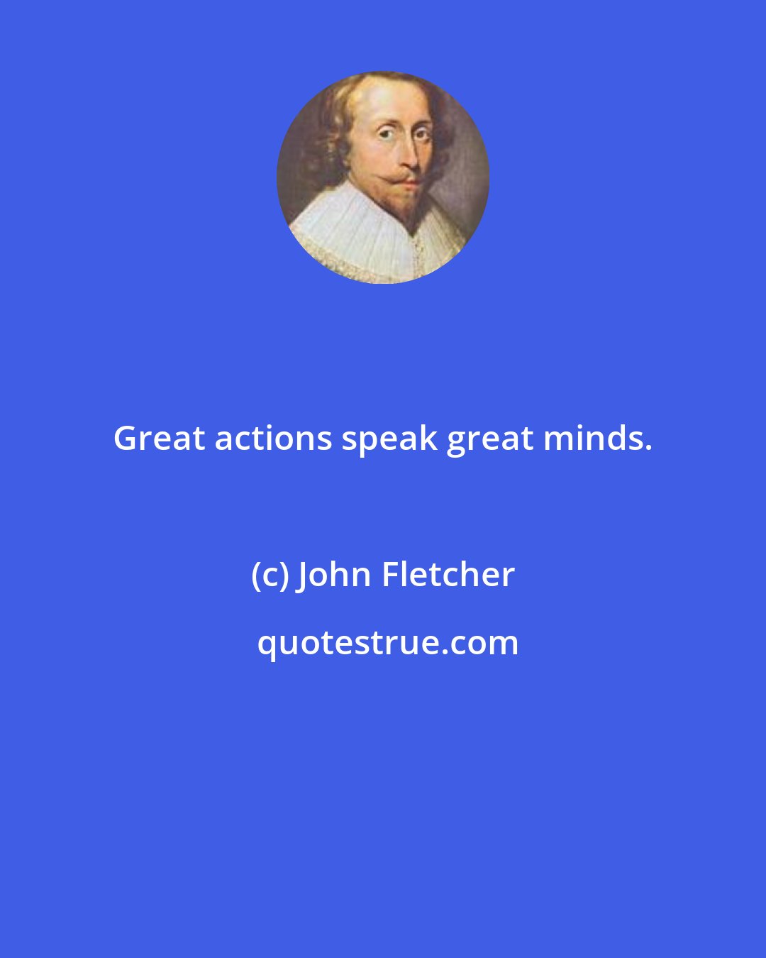 John Fletcher: Great actions speak great minds.