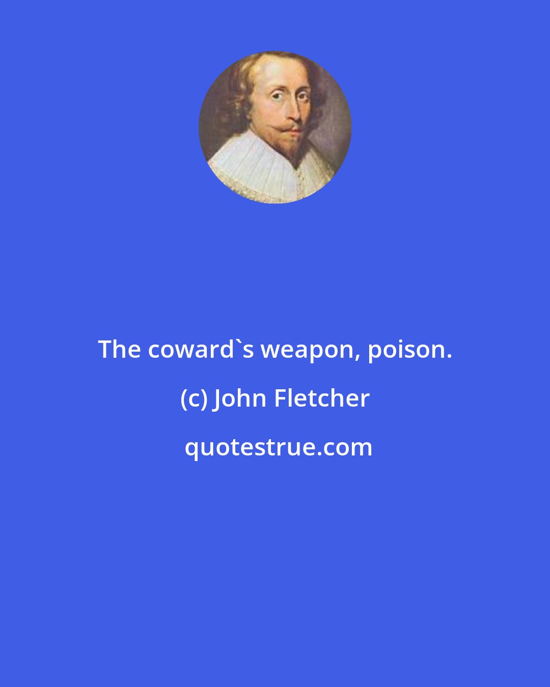 John Fletcher: The coward's weapon, poison.