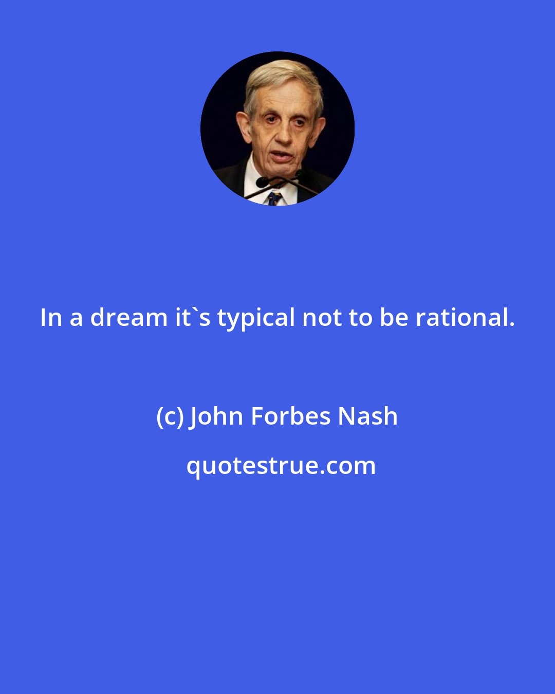 John Forbes Nash: In a dream it's typical not to be rational.