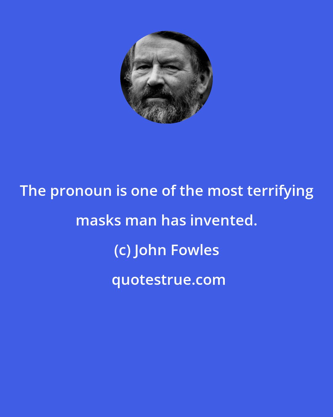 John Fowles: The pronoun is one of the most terrifying masks man has invented.