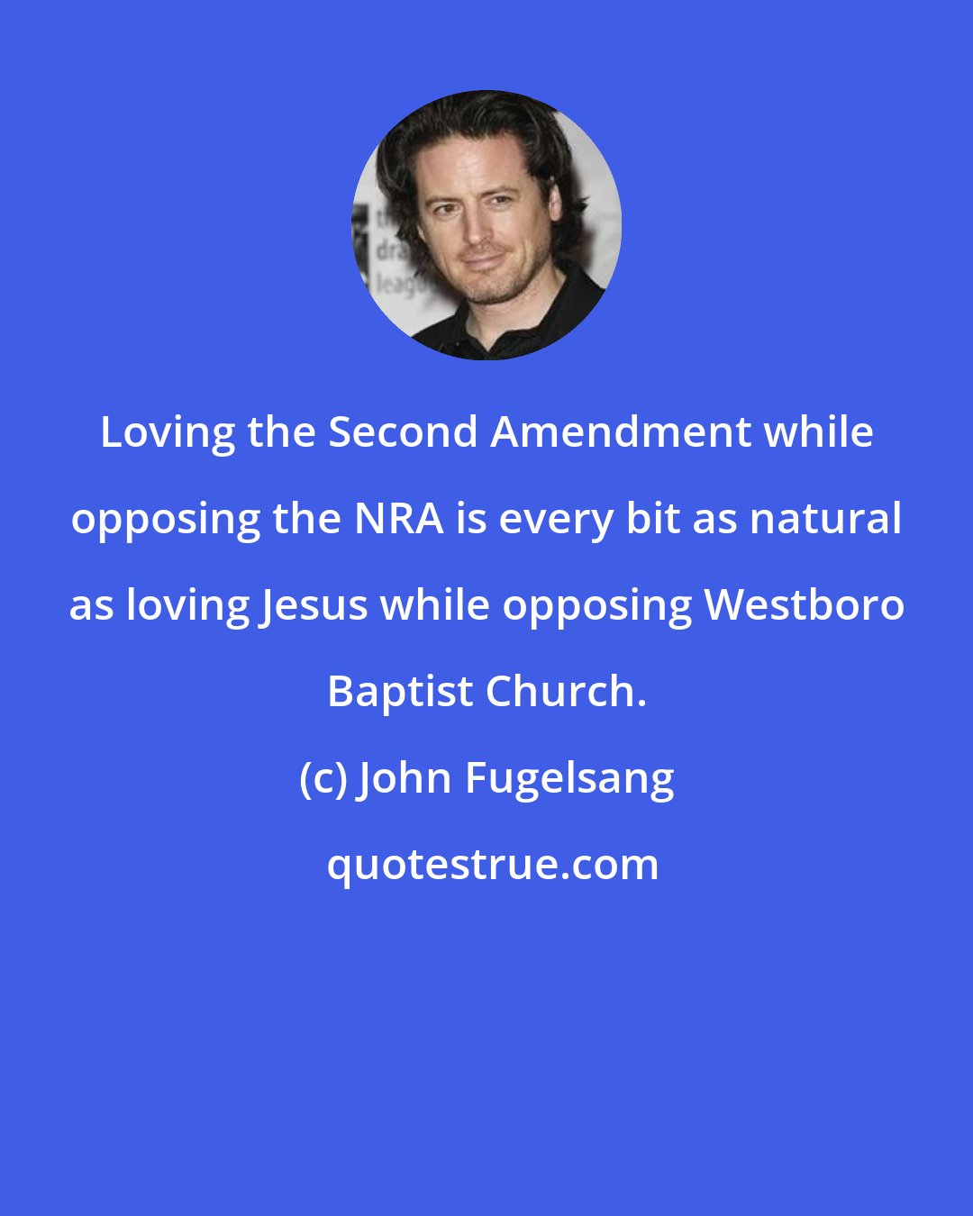 John Fugelsang: Loving the Second Amendment while opposing the NRA is every bit as natural as loving Jesus while opposing Westboro Baptist Church.