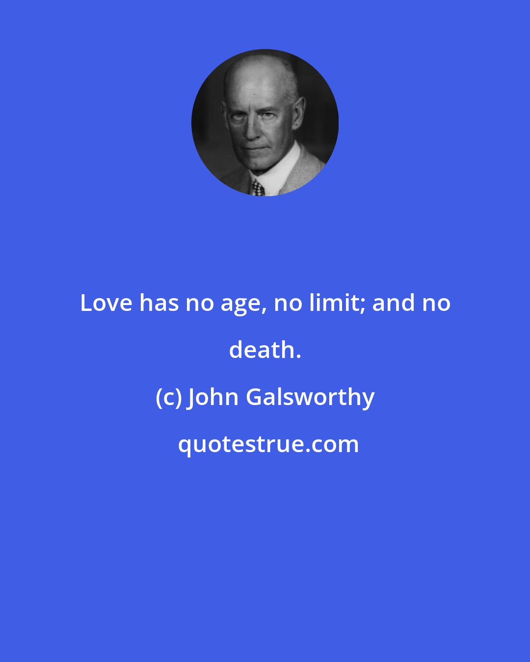 John Galsworthy: Love has no age, no limit; and no death.