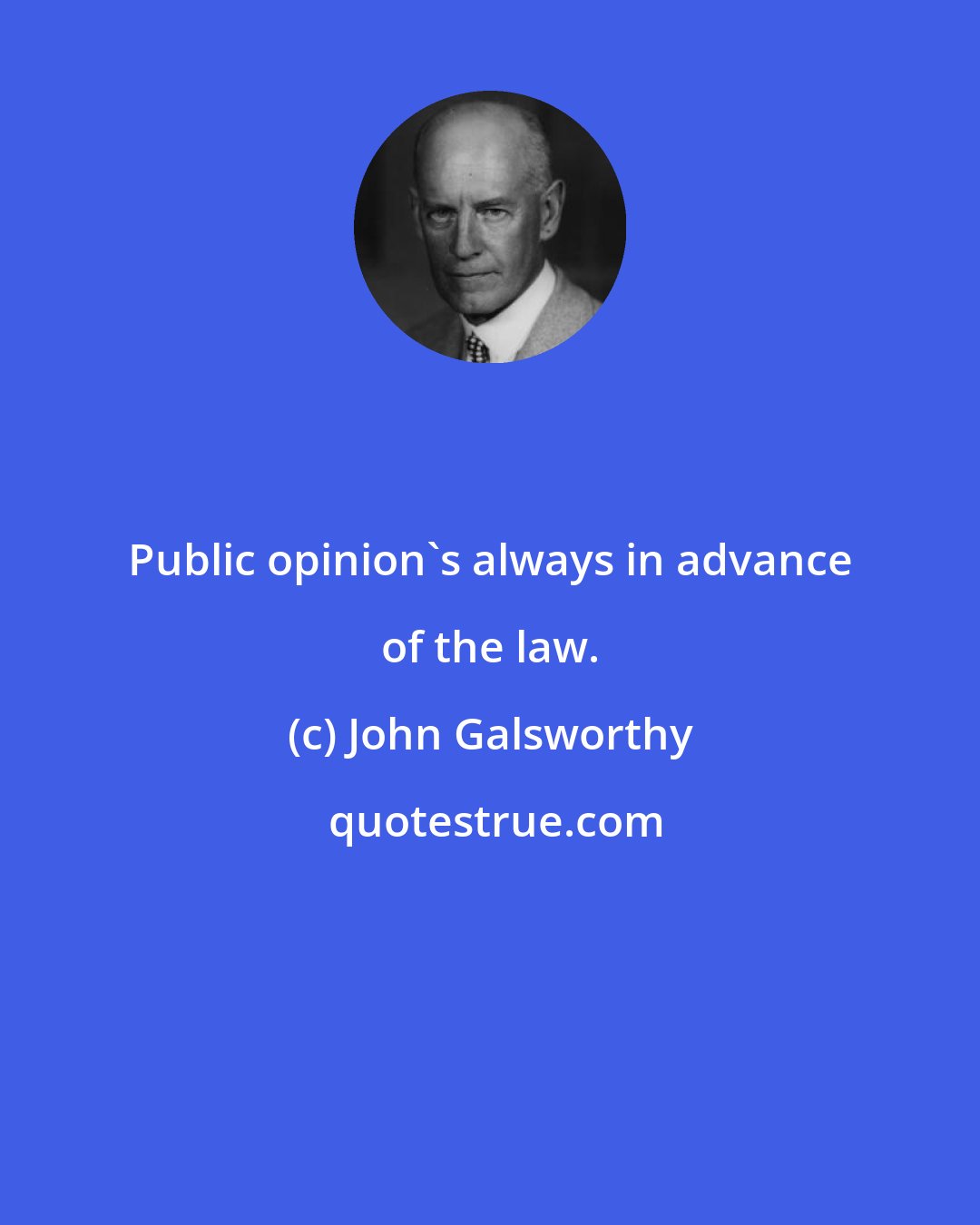 John Galsworthy: Public opinion's always in advance of the law.