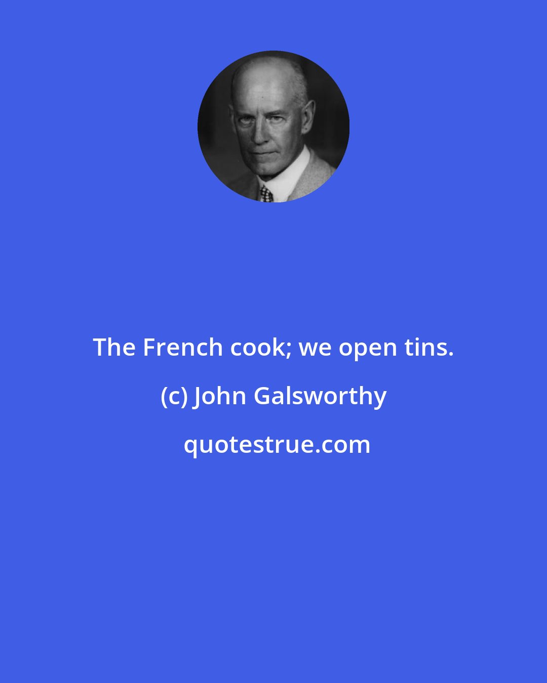 John Galsworthy: The French cook; we open tins.
