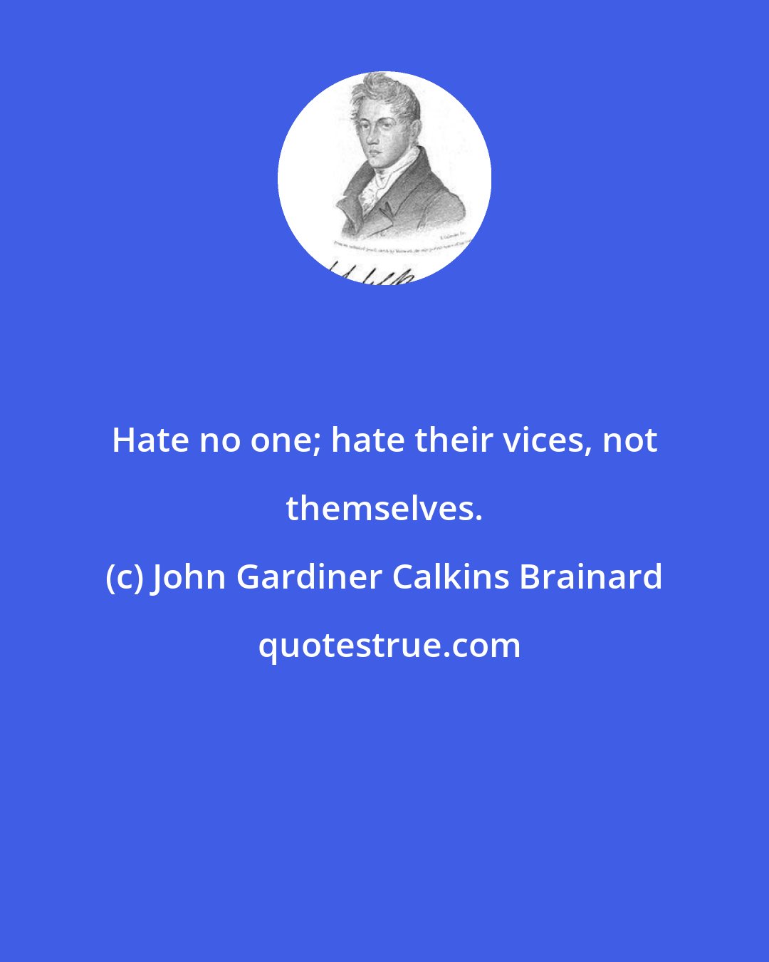 John Gardiner Calkins Brainard: Hate no one; hate their vices, not themselves.