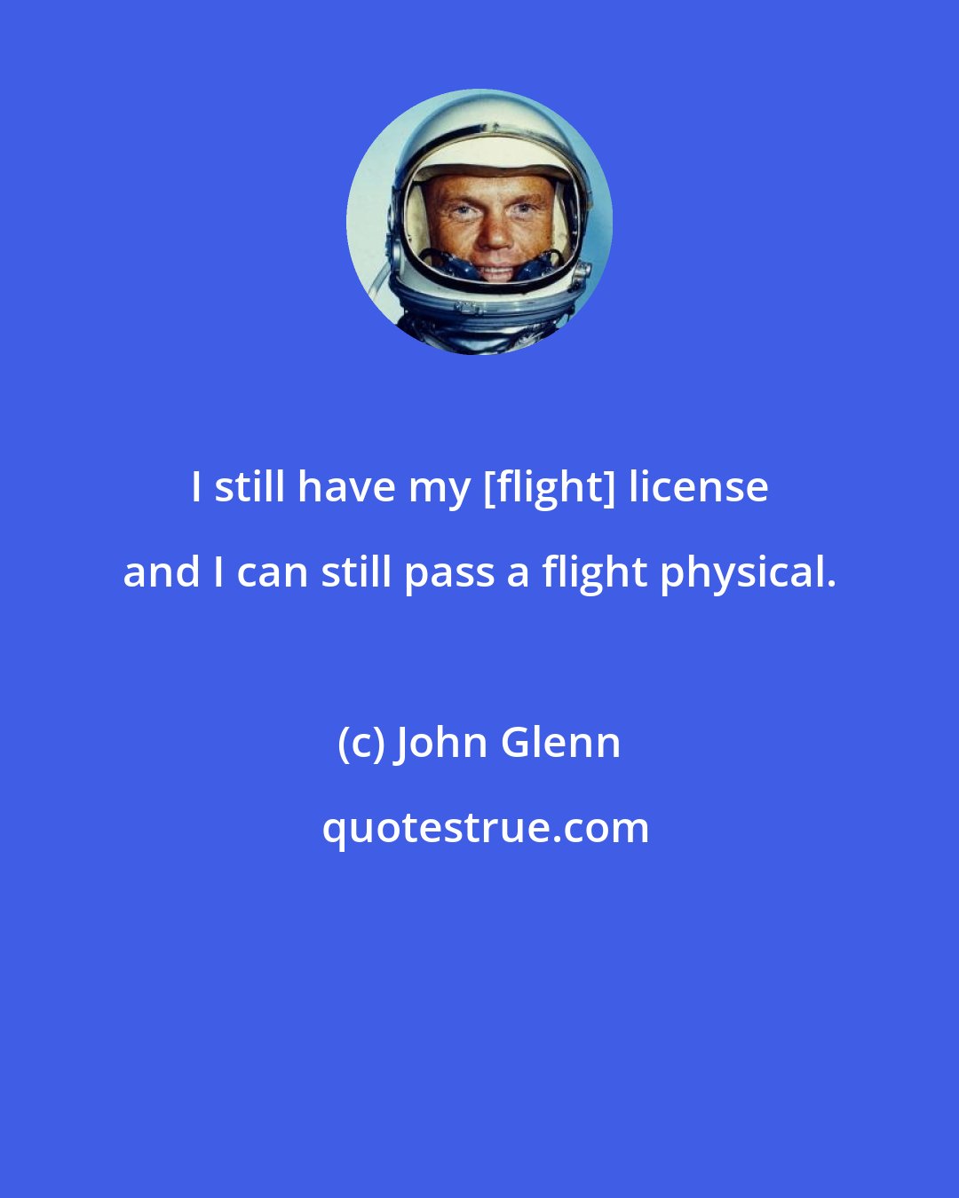 John Glenn: I still have my [flight] license and I can still pass a flight physical.