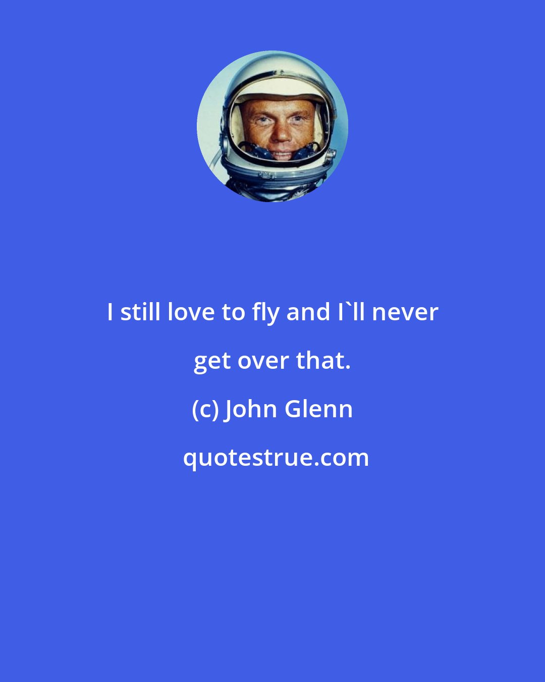 John Glenn: I still love to fly and I'll never get over that.