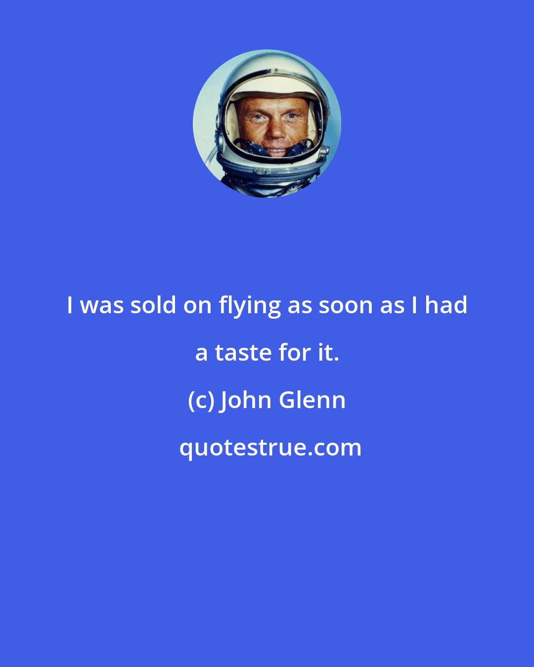 John Glenn: I was sold on flying as soon as I had a taste for it.